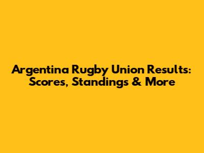Argentina Rugby Union Results: Scores, Standings & More