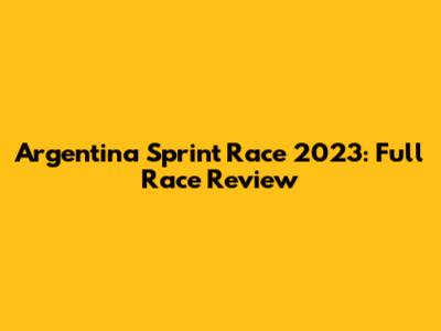 Argentina Sprint Race 2023: Full Race Review