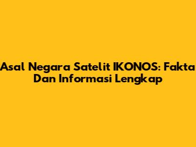 Asal Negara Satelit IKONOS: Fakta Dan Informasi Lengkap