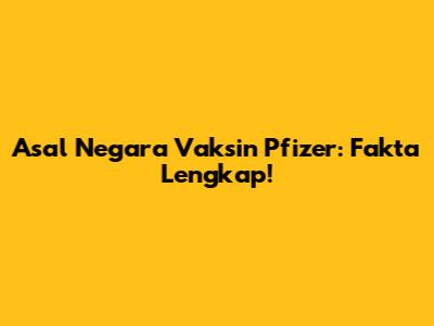 Asal Negara Vaksin Pfizer: Fakta Lengkap!