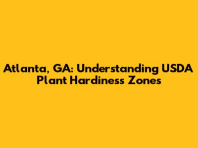 Atlanta, GA: Understanding USDA Plant Hardiness Zones