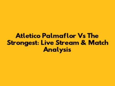 Atletico Palmaflor Vs The Strongest: Live Stream & Match Analysis