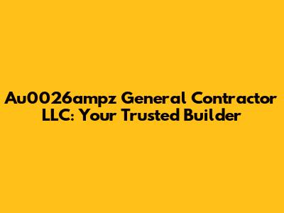 Au0026ampz General Contractor LLC: Your Trusted Builder
