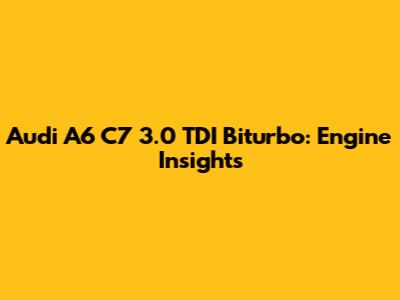 Audi A6 C7 3.0 TDI Biturbo: Engine Insights