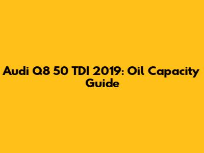 Audi Q8 50 TDI 2019: Oil Capacity Guide