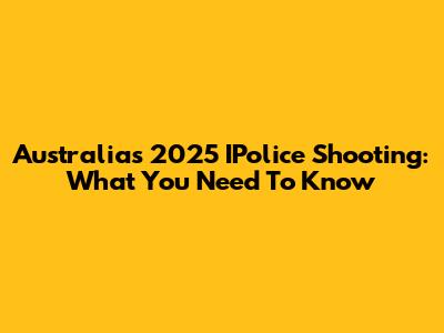 Australia's 2025 IPolice Shooting: What You Need To Know
