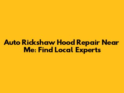 Auto Rickshaw Hood Repair Near Me: Find Local Experts