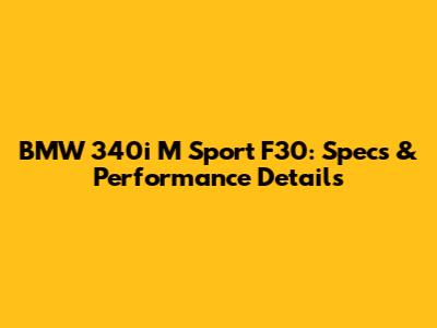 BMW 340i M Sport F30: Specs & Performance Details