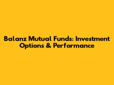 Balanz Mutual Funds: Investment Options & Performance