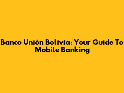Banco Unión Bolivia: Your Guide To Mobile Banking