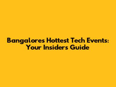 Bangalore's Hottest Tech Events: Your Insider's Guide