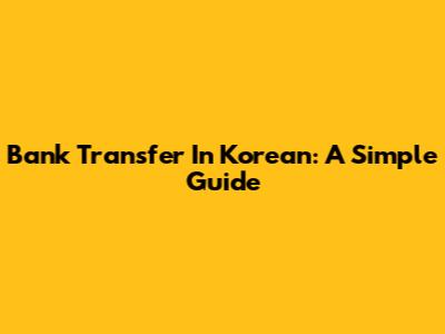 Bank Transfer In Korean: A Simple Guide