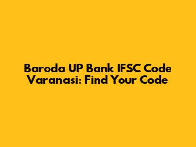 Baroda UP Bank IFSC Code Varanasi: Find Your Code