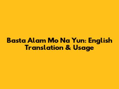 Basta Alam Mo Na Yun: English Translation & Usage