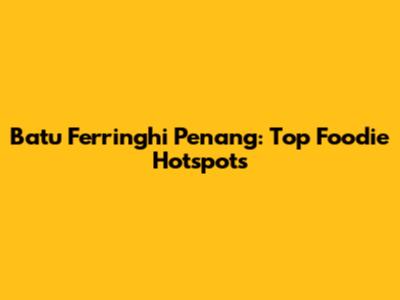 Batu Ferringhi Penang: Top Foodie Hotspots