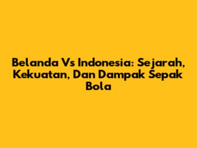 Belanda Vs Indonesia: Sejarah, Kekuatan, Dan Dampak Sepak Bola
