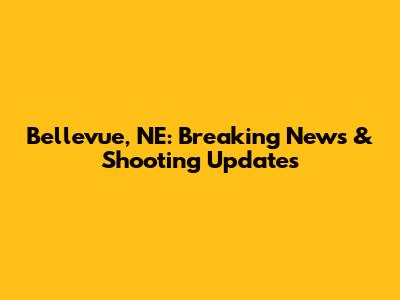 Bellevue, NE: Breaking News & Shooting Updates