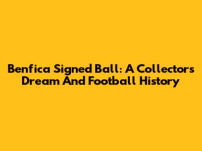 Benfica Signed Ball: A Collector's Dream And Football History