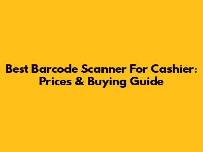 Best Barcode Scanner For Cashier: Prices & Buying Guide