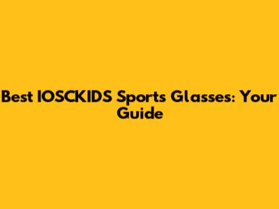 Best IOSCKIDS Sports Glasses: Your Guide