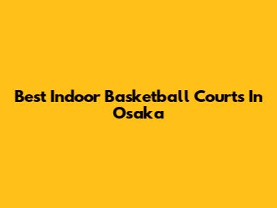Best Indoor Basketball Courts In Osaka