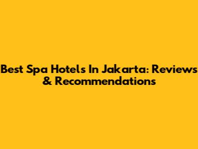 Best Spa Hotels In Jakarta: Reviews & Recommendations