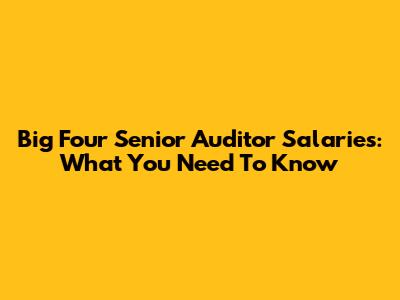 Big Four Senior Auditor Salaries: What You Need To Know