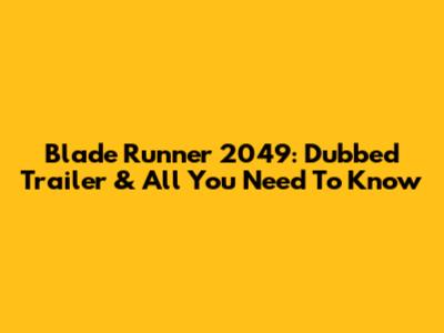 Blade Runner 2049: Dubbed Trailer & All You Need To Know