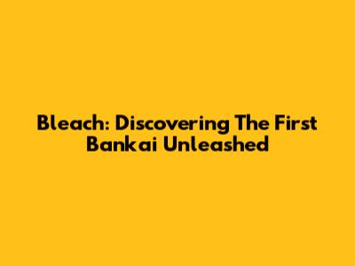 Bleach: Discovering The First Bankai Unleashed