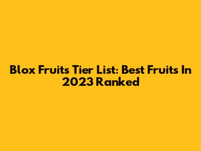 Blox Fruits Tier List: Best Fruits In 2023 Ranked