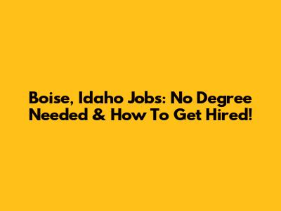 Boise, Idaho Jobs: No Degree Needed & How To Get Hired!