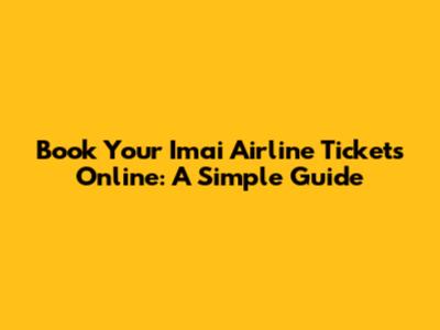 Book Your Imai Airline Tickets Online: A Simple Guide