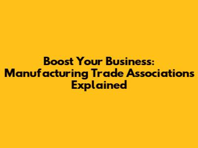 Boost Your Business: Manufacturing Trade Associations Explained