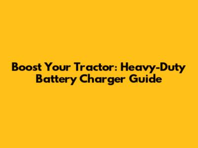 Boost Your Tractor: Heavy-Duty Battery Charger Guide