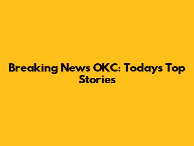 Breaking News OKC: Today's Top Stories