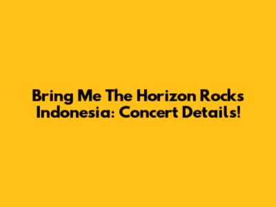 Bring Me The Horizon Rocks Indonesia: Concert Details!