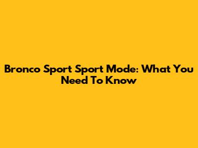 Bronco Sport Sport Mode: What You Need To Know