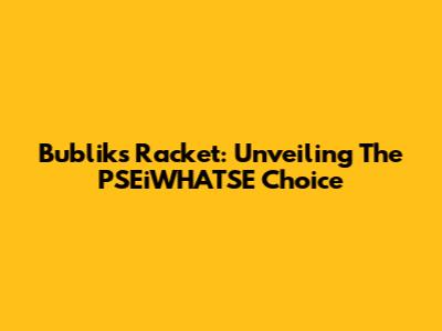 Bublik's Racket: Unveiling The PSEiWHATSE Choice