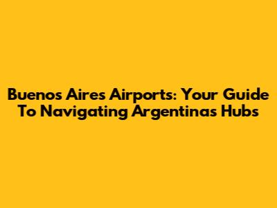 Buenos Aires Airports: Your Guide To Navigating Argentina's Hubs