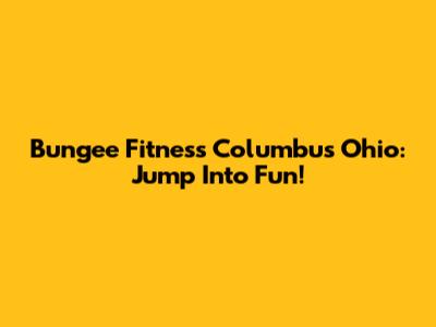 Bungee Fitness Columbus Ohio: Jump Into Fun!