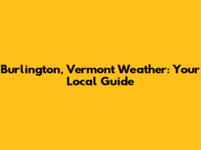 Burlington, Vermont Weather: Your Local Guide