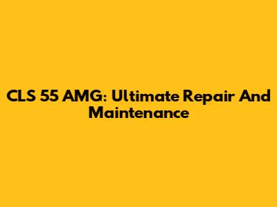 CLS 55 AMG: Ultimate Repair And Maintenance