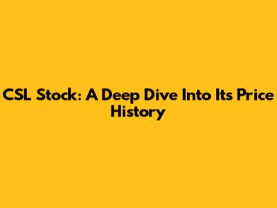 CSL Stock: A Deep Dive Into Its Price History