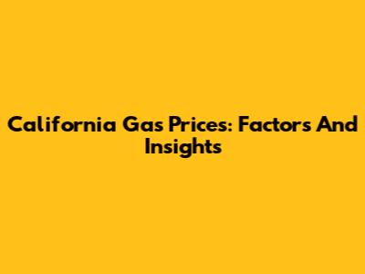 California Gas Prices: Factors And Insights