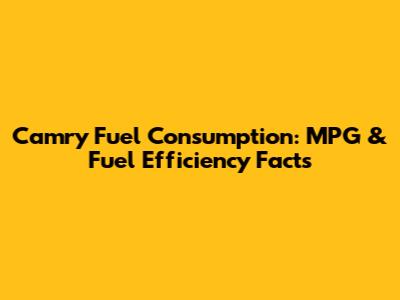 Camry Fuel Consumption: MPG & Fuel Efficiency Facts