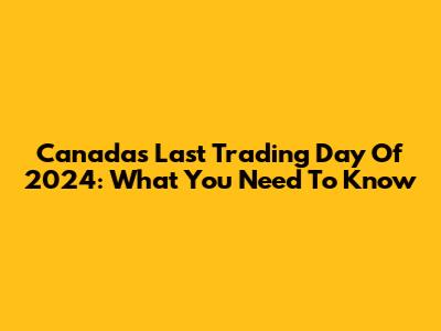 Canada's Last Trading Day Of 2024: What You Need To Know