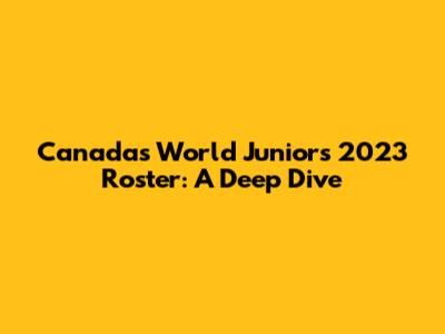 Canada's World Juniors 2023 Roster: A Deep Dive