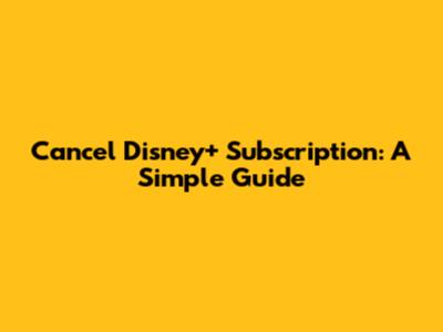 Cancel Disney+ Subscription: A Simple Guide