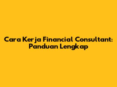 Cara Kerja Financial Consultant: Panduan Lengkap