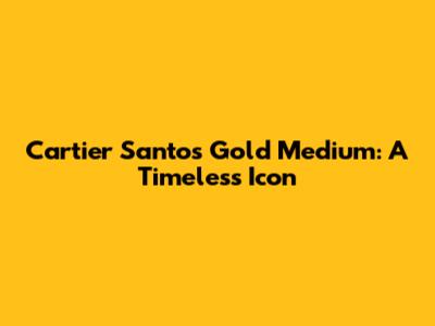 Cartier Santos Gold Medium: A Timeless Icon